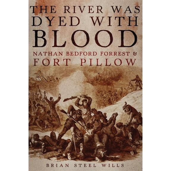 The River Was Dyed with Blood: Nathan Bedford Forrest and Fort Pillow, (Hardcover)