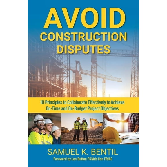 Avoid Construction Disputes: 10 Principles to Collaborate Effectively to Achieve On-Time and On-Budget Project Objective, (Paperback)