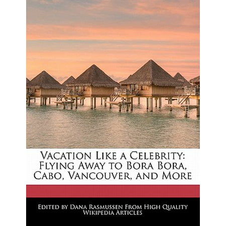 Vacation Like a Celebrity : Flying Away to Bora Bora, Cabo, Vancouver, and
