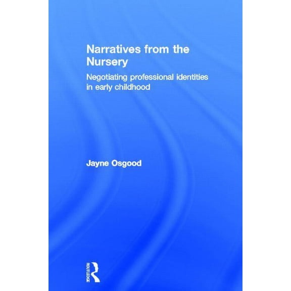 Narratives from the Nursery: Negotiating professional identities in early childhood, (Hardcover)