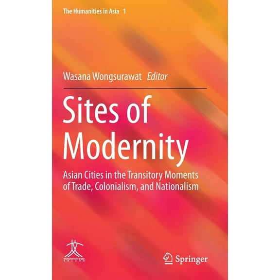Humanities in Asia Sites of Modernity: Asian Cities in the Transitory Moments of Trade, Colonialism, and Nationalism, Book 1, (Hardcover)