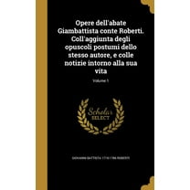 Opere dell'abate Giambattista conte Roberti. Coll'aggiunta degli opuscoli postumi dello stesso autore, e colle notizie intorno alla sua vita; Volume 1 (Hardcover)