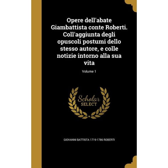Opere dell'abate Giambattista conte Roberti. Coll'aggiunta degli opuscoli postumi dello stesso autore, e colle notizie intorno alla sua vita; Volume 1 (Hardcover)