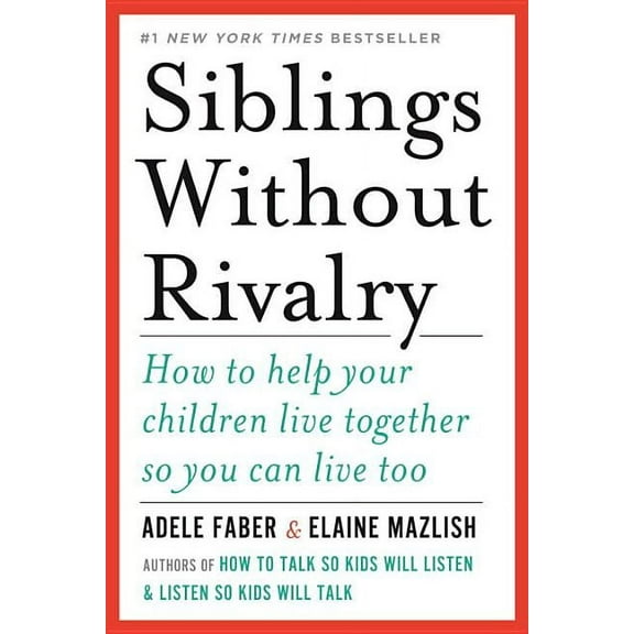 Siblings Without Rivalry: How to Help Your Children Live Together So You Can Live Too