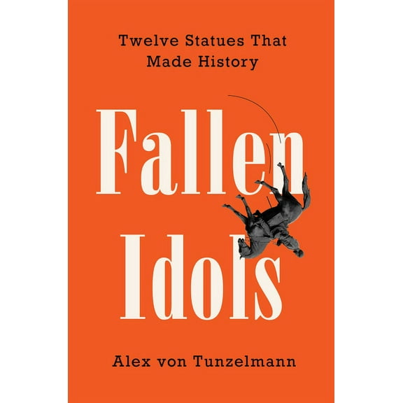 Fallen Idols: Twelve Statues That Made History, (Hardcover)