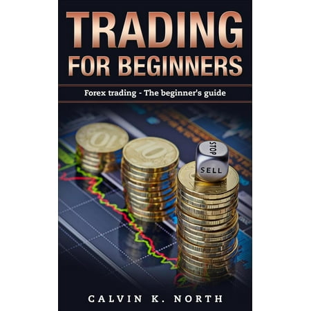 Trading For Beginners: Forex Trading - The Beginner’s Guide -