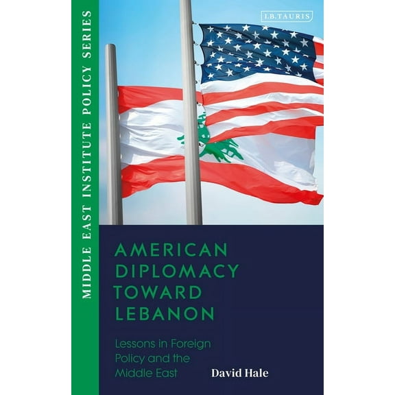 Middle East Institute Policy American Diplomacy Toward Lebanon: Lessons in Foreign Policy and the Middle East, (Paperback)