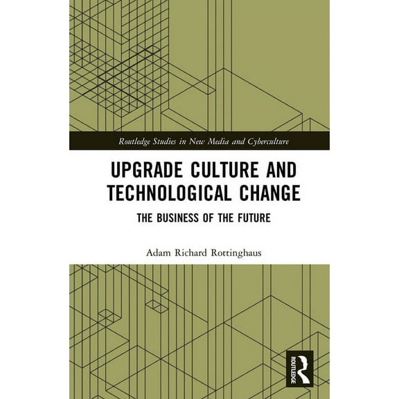 Routledge Studies in New Media and Cyber Upgrade Culture and Technological Change: The Business of the Future, (Hardcover)