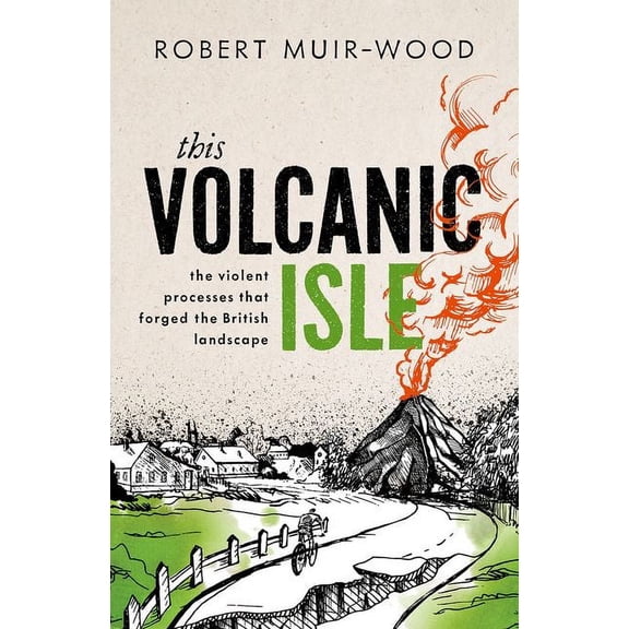 This Volcanic Isle: The Violent Processes That Forged the British Landscape, (Hardcover)