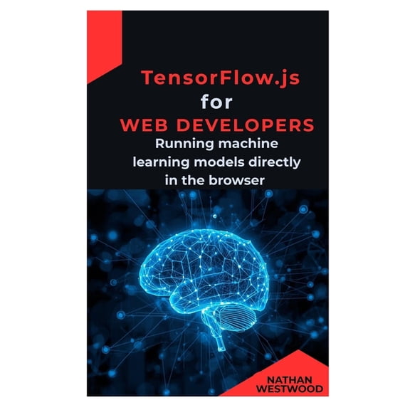 TensorFlow.js for Web Developers: Running machine learning models directly in the browser, (Paperback)