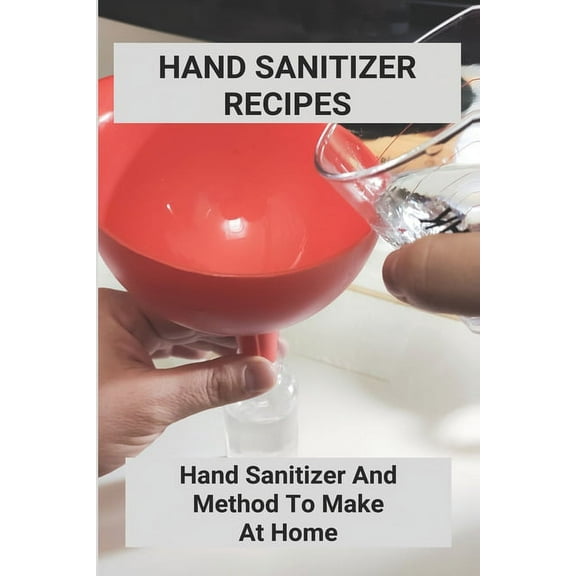 Hand Sanitizer Recipes: Hand Sanitizer And Method To Make At Home: How To Make Hand Sanitizer Without Alcohol (Paperback)