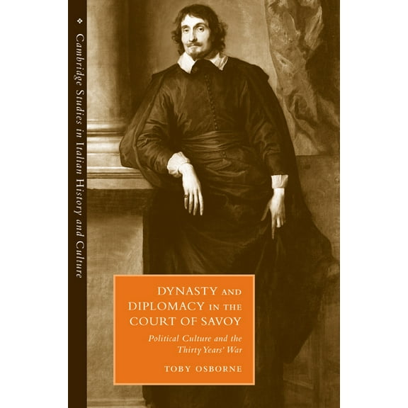 Cambridge Studies in Italian History and Dynasty and Diplomacy in the Court of Savoy: Political Culture and the Thirty Years' War, (Paperback)