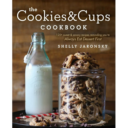 The Cookies & Cups Cookbook : 125+ sweet & savory recipes reminding you to Always Eat Dessert