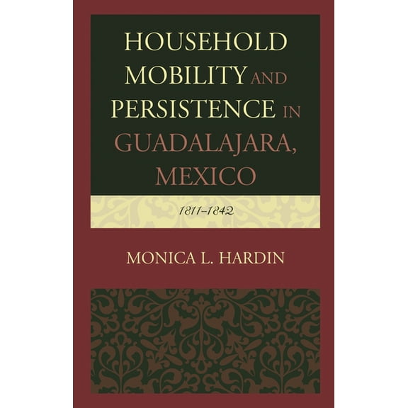 Household Mobility and Persistence in Guadalajara, Mexico: 1811-1842, (Hardcover)