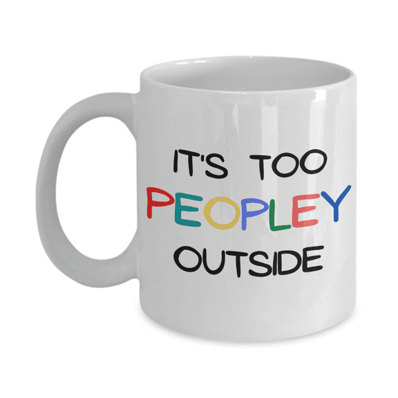 IT's Too Peopley Outside Gift Coffee Mug, Introvert Gift Coffee Mug, Introvert Birthday Gift Mug- 11 oz White Ceramic Coffee Mug