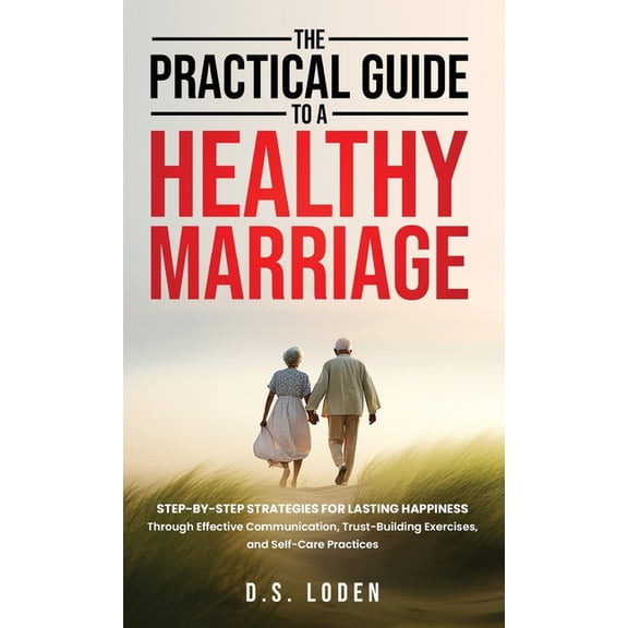 The Practical Guide To A Healthy Marriage: Step-by-Step Strategies for Lasting Happiness Through Effective Communication, (Hardcover)
