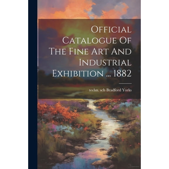 Official Catalogue Of The Fine Art And Industrial Exhibition ... 1882 (Paperback)