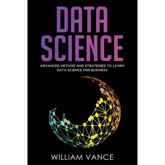Data Science: Advanced Method And Strategies To Learn Data Science For Business, (Paperback)