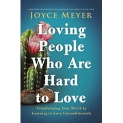 Loving People Who Are Hard to Love : Transforming Your World by Learning to Love Unconditionally (Hardcover)