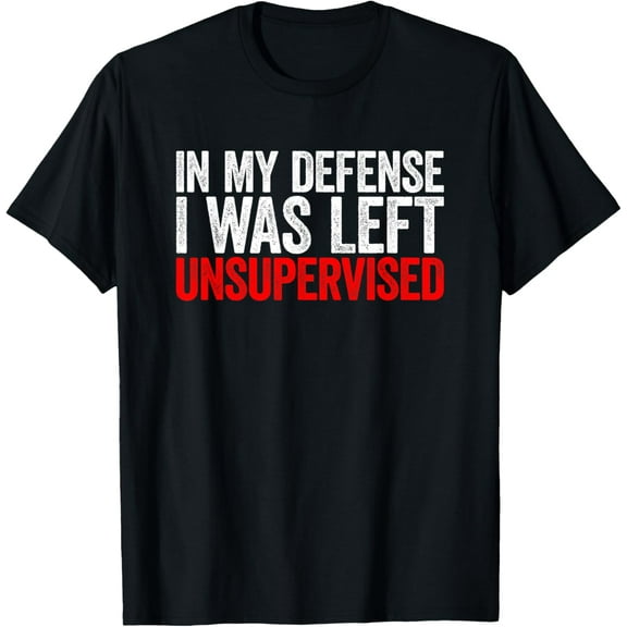 In My Defense I Was Left Unsupervised T-Shirt
