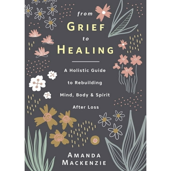 From Grief to Healing: A Holistic Guide to Rebuilding Mind, Body & Spirit After Loss, (Hardcover)