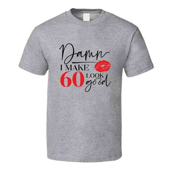 Damn I Make 60 Look Good Tee Funny Milestone Birthday Tshirt Novelty T Shirt
