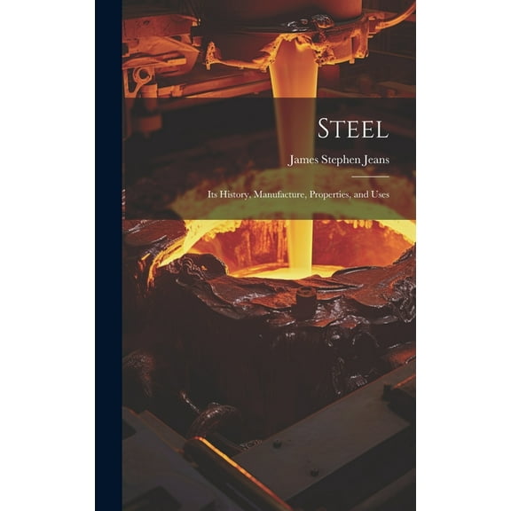 Steel: Its History, Manufacture, Properties, and Uses (Hardcover)