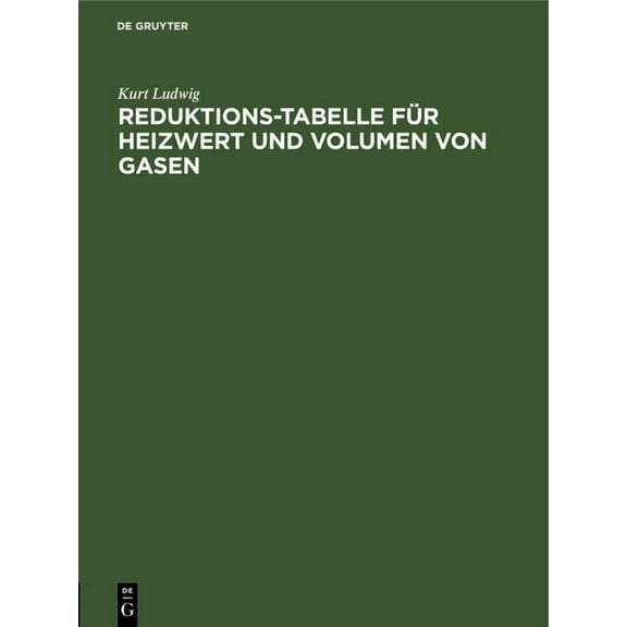 Reduktions-Tabelle FÃ¼r Heizwert Und Volumen Von Gasen: Rechnerische Und Logarithmische Tafel Sowie Heizwerte Der Wichtig, (Hardcover)