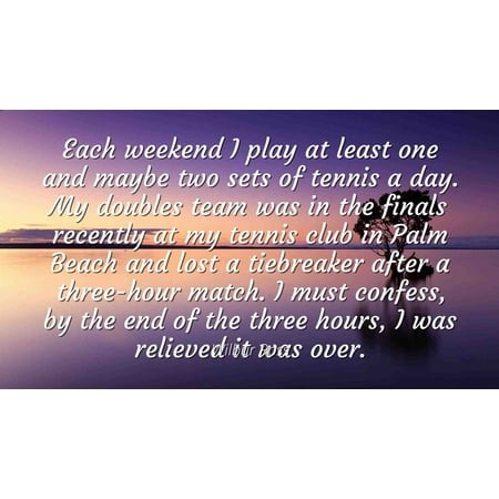 Wilbur Ross - Famous Quotes Laminated POSTER PRINT 24x20 - Each weekend I play at least one and maybe two sets of tennis a day. My doubles team was in the finals recently at my tennis club in Palm