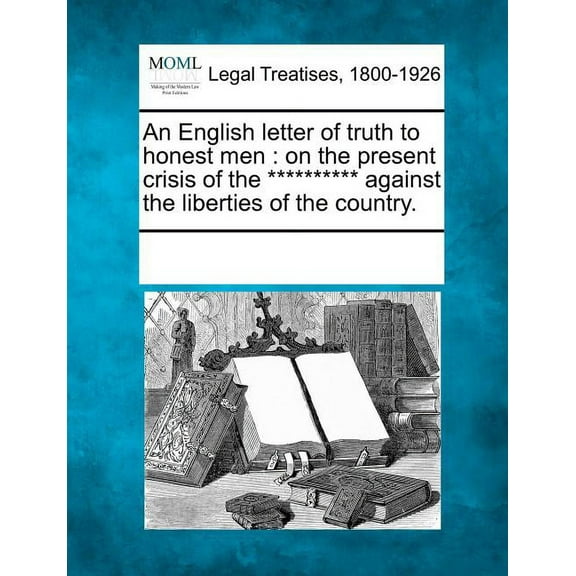 An English Letter of Truth to Honest Men : On the Present Crisis of the ********** Against the Liberties of the Country. (Paperback)