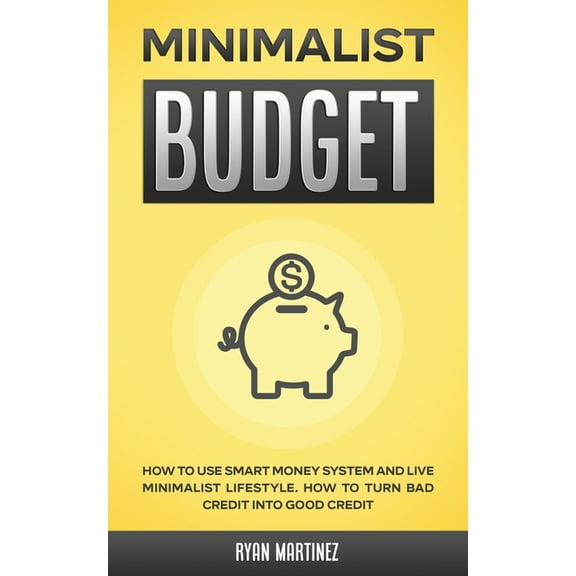 Minimalist Budget: How to Use Smart Money System and Live Minimalist Lifestyle. How to Turn Bad Credit into Good Credit, (Paperback)