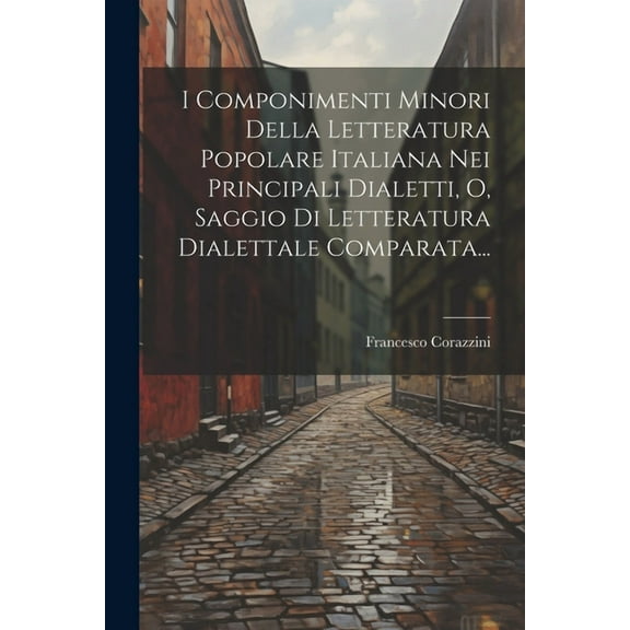 I Componimenti Minori Della Letteratura Popolare Italiana Nei Principali Dialetti, O, Saggio Di Letteratura Dialettale Comparata... (Paperback)