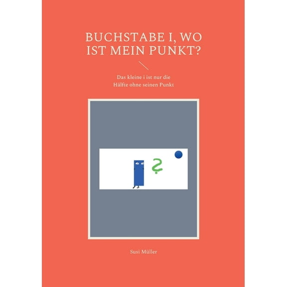Buchstabe i, wo ist mein Punkt?: Das kleine i ist nur die HÃ¤lfte ohne seinen Punkt, (Paperback)