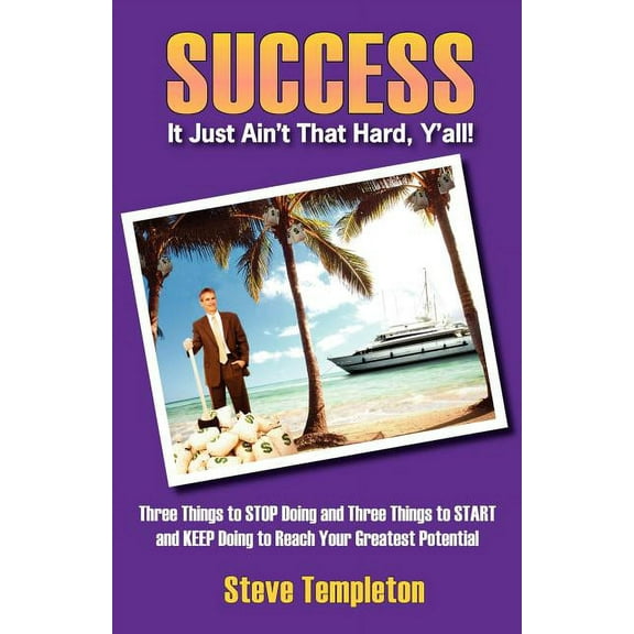 Success: It Just Ain't That Hard Y'All! Three Things to Stop Doing and Three Things to Start and Keep Doing to Reach You, (Paperback)