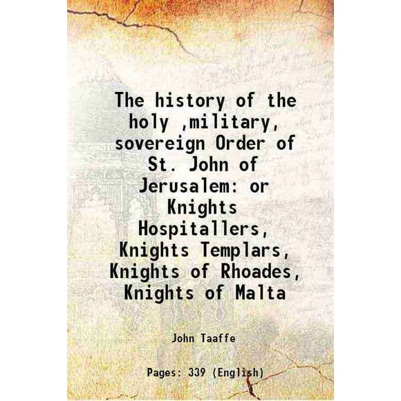 The history of the holy ,military, sovereign Order of St. John of Jerusalem or Knights Hospitallers, Knights Templars, Knights of Rhoades, Knights of Malta 1852 [Hardcover]