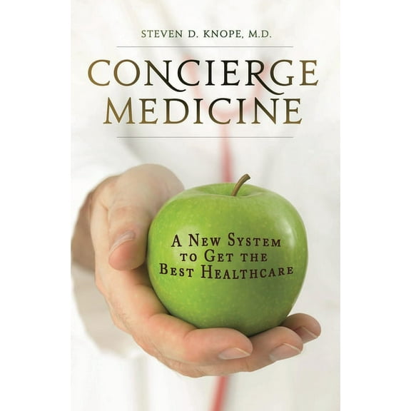 Concierge Medicine: A New System to Get the Best Healthcare, (Hardcover)