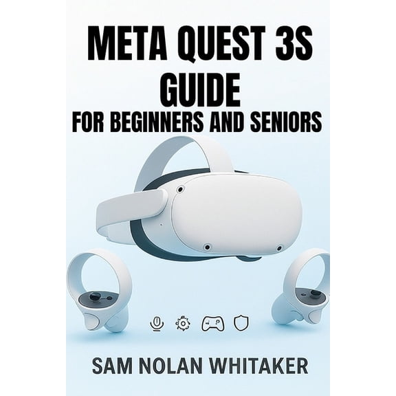 Meta Quest 3s Guide for Beginners and Seniors: The Complete User Manual for Setup, Gaming, Fitness, Safety, and Hidden F, (Paperback)