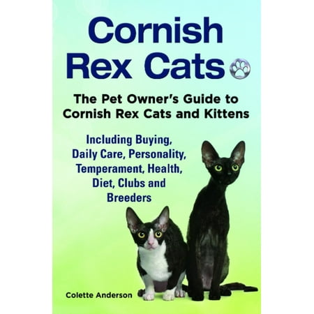 Cornish Rex Cats, The Pet Owner’s Guide to Cornish Rex Cats and Kittens Including Buying, Daily Care, Personality, Temperament, Health, Diet, Clubs and Breeders -