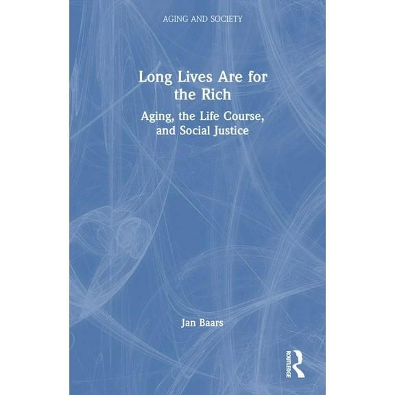 Aging and Society Long Lives Are for the Rich: Aging, the Life Course, and Social Justice, (Hardcover)