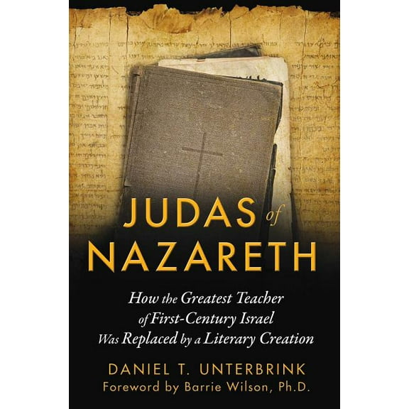 Judas of Nazareth : How the Greatest Teacher of First-Century Israel Was Replaced by a Literary Creation (Paperback)