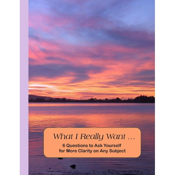 What I Really Want: 6 Questions to Ask Yourself for More Clarity on Any Subject - Sunset Cover, (Paperback)