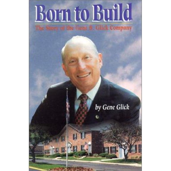 Pre-Owned Born to Build: The Story of the Gene B. Glick Company (Hardcover) 1578600057 9781578600052