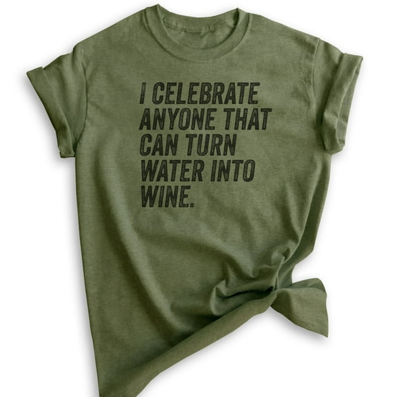 I Celebrate Anyone That Can Turn Water Into Wine Shirt, Unisex Women's Men's Shirt, Jesus Wine Shirt, Heather Military Green, Small