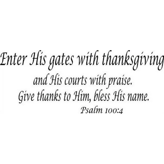 Psalm 100:4, Vinyl Wall Art, Enter His Gates with Thanksgiving, and His Courts with Praise, Give Thanks to Him Bless His Name