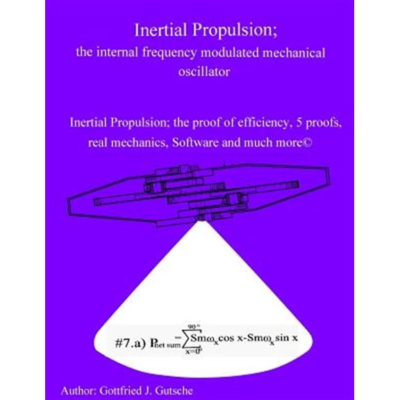 Pre-Owned Inertial Propulsion; the internal frequency modulated mechanical oscillator: Inertial Propulsion; the proof of efficiency, 2 kinematic proofs, 5 ... free design Software and much more (Volume 9)
