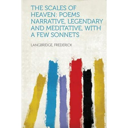 Legendary Scale - The Scales of Heaven : Poems Narrative, Legendary and Meditative, with a Few Sonnets