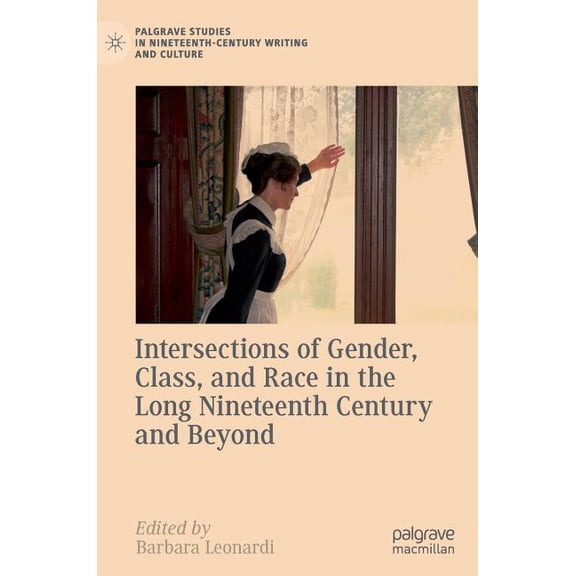 Palgrave Studies in Nineteenth-Century W Intersections of Gender, Class, and Race in the Long Nineteenth Century and Beyond, (Hardcover)