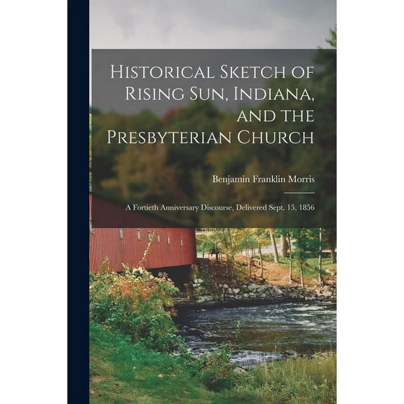Historical Sketch of Rising Sun, Indiana, and the Presbyterian Church : A Fortieth Anniversary Discourse, Delivered Sept. 15, 1856 (Paperback)