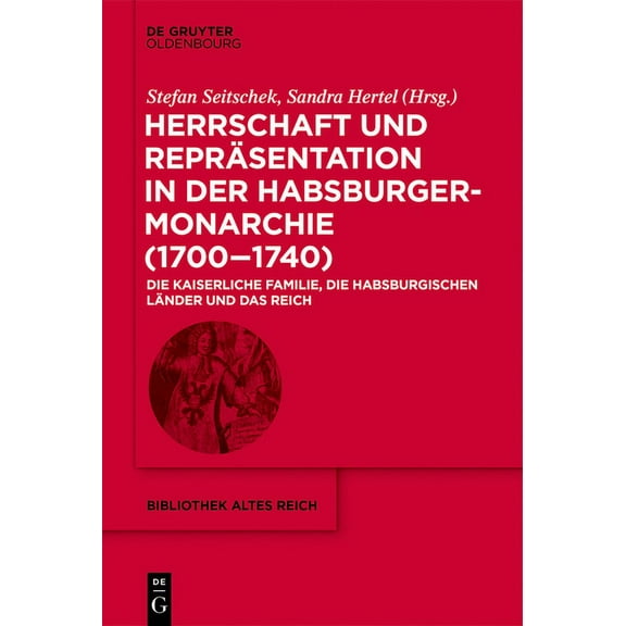 Bibliothek Altes Reich Herrschaft Und ReprÃ¤sentation in Der Habsburgermonarchie (1700-1740): Die Kaiserliche Familie, Die Habsburgischen LÃ¤nder, Book 31, (Hardcover)