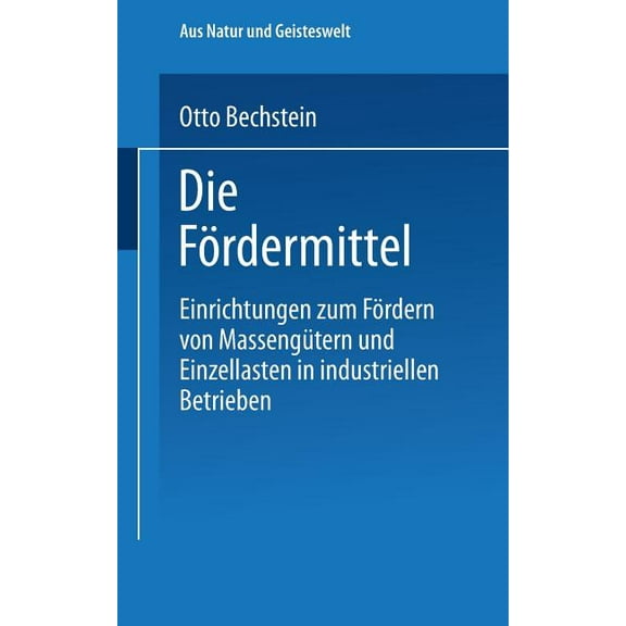 Aus Natur Und Geisteswelt Die FÃ¶rdermittel: Einrichtungen Zum FÃ¶rdern Von MassengÃ¼tern Und Einzellasten in Industriellen Betrieben, (Paperback)